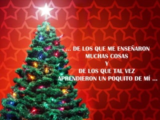 … DE LOS QUE ME ENSEÑARON
MUCHAS COSAS
Y
DE LOS QUE TAL VEZ
APRENDIERON UN POQUITO DE MÍ …

 