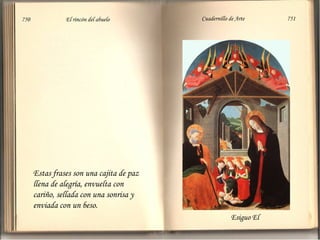 750 El rincón del abuelo Cuadernillo de Arte 751 
Esiguo El 
Estas frases son una cajita de paz 
llena de alegría, envuelta con 
cariño, sellada con una sonrisa y 
enviada con un beso. 
 