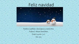 Feliz navidad
Nombres y apellidos : diana Ignacio y nataly ártica
Profesora : Miriam Santisteban
Grado y sección : 5 a l
Año :2015
 