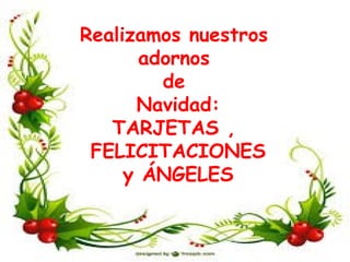 Realizamos nuestros
adornos
de
Navidad:
TARJETAS ,
FELICITACIONES
y ÁNGELES