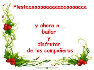 Fiestaaaaaaaaaaaaaaaaaaaaa
y ahora a …
bailar
y
disfrutar
de los compañeros