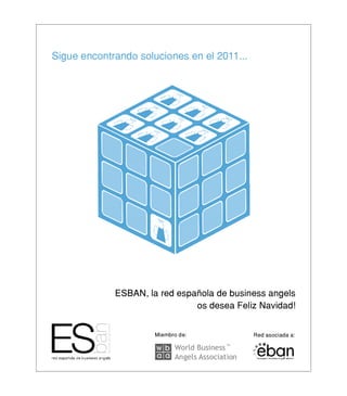 Sigue encontrando soluciones en el 2011...




             ESBAN, la red española de business angels
                               os desea Feliz Navidad!


                      Miembro de:                Red asociada a:

                            World Business
                                           TM




                            Angels Association
 