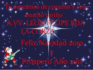 Te deseamos de corazón y con mucho cariño   A.VV. LEON FELIPE BDA LA CORZA   Feliz Navidad 2010 y Prospero Año 2011 