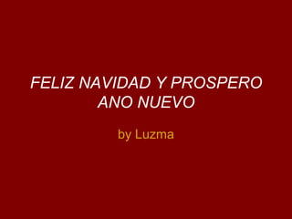 FELIZ NAVIDAD Y PROSPERO
        ANO NUEVO
         by Luzma
 
