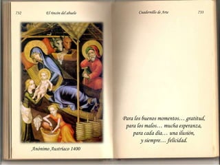 732                          El rincón del abuelo                          Cuadernillo de Arte                               733Para los buenos momentos… gratitud, para los malos… mucha esperanza, para cada día… una ilusión, y siempre… felicidad. Anónimo Austríaco 1400