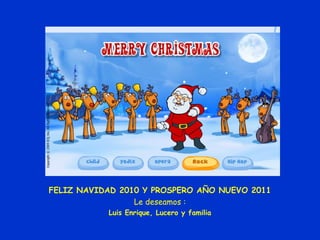 FELIZ NAVIDAD 2010 Y PROSPERO AÑO NUEVO 2011
Le deseamos :
Luis Enrique, Lucero y familia
 