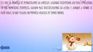 LES DOY LA GRACIAS DE DEMOSTRARME SU AMISTAD. ALGUNOS ESTUVIERON AHÍ PARA APOYARNOS
EN LOS MOMENTOS TERRIBLES, CUANDO MAS NECESITABAMOS SU AYUDA Y AUNQUE A OTROS LE
DABA IGUAL LO QUE PASABA NO IMPORTA GRACIAS DE TODOS MODOS.
 