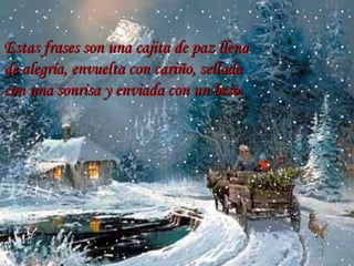 Estas frases son una cajita de paz llena de alegría, envuelta con cariño, sellada con una sonrisa y enviada con un beso.   … 