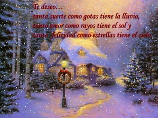 Te deseo… tanta suerte como gotas tiene la lluvia, tanto amor como rayos tiene el sol y tanta  felicidad como estrellas tiene el cielo. … 