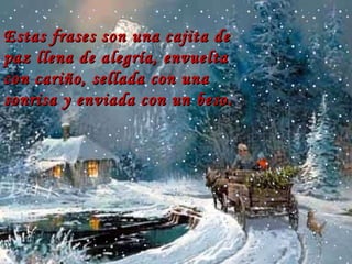 Estas frases son una cajita de paz llena de alegría, envuelta con cariño, sellada con una sonrisa y enviada con un beso.   … 