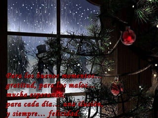 Para los buenos momentos… gratitud, para los malos… mucha esperanza,  para cada día… una ilusión,  y siempre… felicidad.  … 