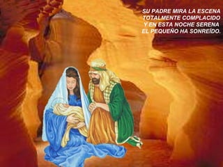 SU PADRE MIRA LA ESCENA
TOTALMENTE COMPLACIDO
Y EN ESTA NOCHE SERENA
EL PEQUEÑO HA SONREÍDO.
 