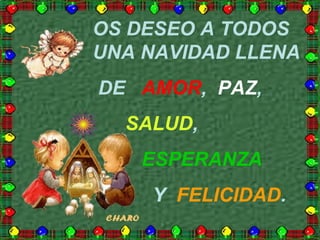 OS DESEO A TODOS
UNA NAVIDAD LLENA
DE AMOR, PAZ,
SALUD,
ESPERANZA
Y FELICIDAD.
 