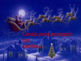 Coraje para perseguir tus  sueños … 