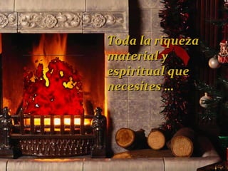 Toda la riqueza  material y espiritual que  necesites … 