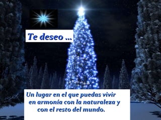 Te deseo … Un lugar en el que puedas vivir en armonía con la naturaleza y  con el resto del mundo.   