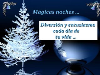 Mágicas noches … Diversión y entusiasmo  cada día de  tu vida … 