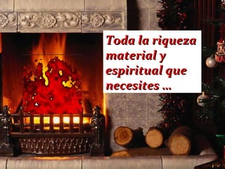 Toda la riqueza  material y espiritual que  necesites … 