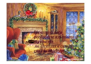El permiso para
perdonarte a ti mismo si
alguna vez
no alcanzas a cumplir
con tus objetivos…
 