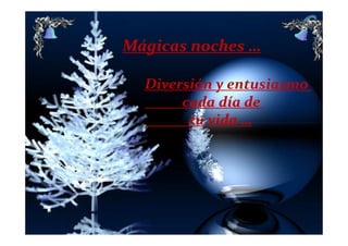 Mágicas noches …

  Diversión y entusiasmo
       cada día de
        tu vida …
 