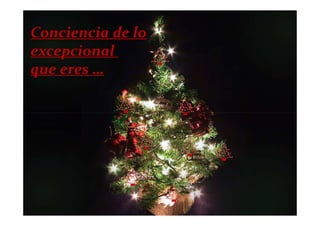Conciencia de lo
excepcional
que eres …
 