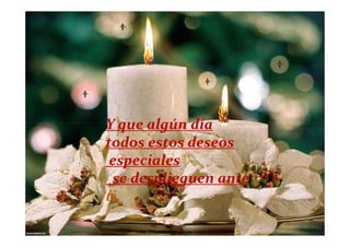 Y que algún día
todos estos deseos
 especiales
 se desplieguen ante
ti.
 