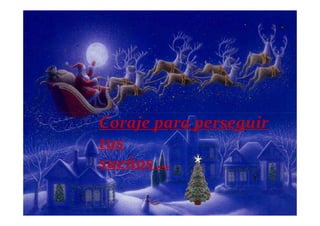 Coraje para perseguir
tus
sueños …
 