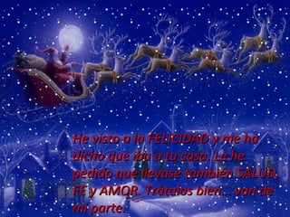 He visto a la FELICIDAD y me ha dicho que iba a tu casa. Le he pedido que llevase también SALUD, FE y AMOR. Trátalos bien… van de mi parte.  … 