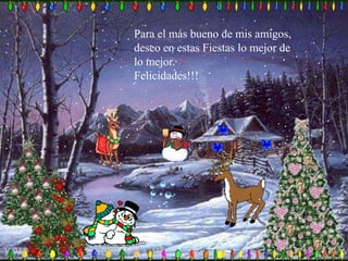 Para el más bueno de mis amigos, deseo en estas Fiestas lo mejor de lo mejor.Felicidades!!!
