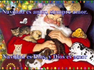 Navidad es amor, siempre amor.Navidad es Dios, y Dios es amor 
