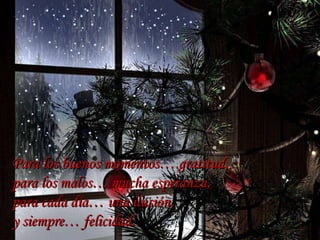 Para los buenos momentos… gratitud, para los malos… mucha esperanza,  para cada día… una ilusión,  y siempre… felicidad.  … 