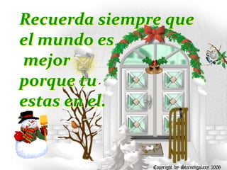 Recuerda siempre que
el mundo es
mejor
porque tu
estas en el.

 