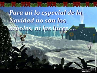 Para mi lo especial de la
Navidad no son los
árboles, ni las luces ….

 