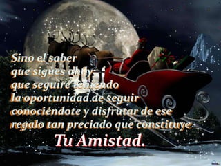 Sino el saber
que sigues ahí y
que seguiré teniendo
la oportunidad de seguir
conociéndote y disfrutar de ese
regalo tan preciado que constituye

Tu Amistad.

 