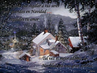 Si no sabes qué regalar a tus seres
más queridos en Navidad …
…regálales tu amor.

Tal vez el mejor adorno de
Navidad sea una gran sonrisa.

 
