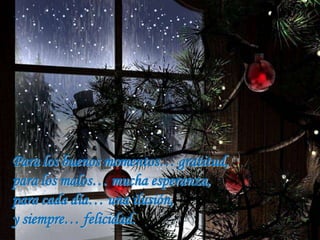 Para los buenos momentos… gratitud,
para los malos… mucha esperanza,
para cada día… una ilusión,
y siempre… felicidad.

 