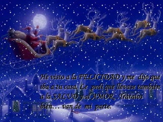 He visto a la FELICIDAD y me dijo que
iba a tu casa. Le pedi que llevase también
a la SALUD y al AMOR. .Trátalos
bien… van de mi parte.

 