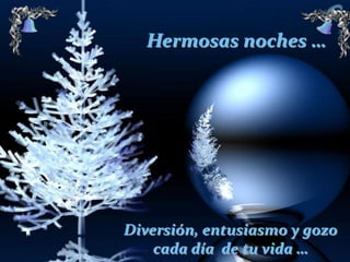 Hermosas noches …

Diversión, entusiasmo y gozo
cada día de tu vida …

 