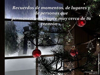 Recuerdos de momentos, de lugares y
de personas que
permanezcan siempre muy cerca de tu
corazón …

 