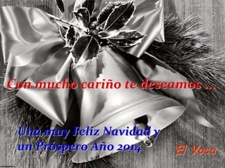 Con mucho cariño te deseamos ...

Una muy Feliz Navidad y
un Próspero Año 2014

El Voca

 