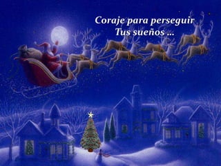 Coraje para perseguir
Tus sueños …

 