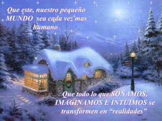 Que este, nuestro pequeño
MUNDO sea cada vez mas
humano
Que este, nuestro pequeño
MUNDO sea cada vez mas
humano
Que todo lo que SOÑAMOS,
IMAGINAMOS E INTUIMOS se
transformen en “realidades”
Que todo lo que SOÑAMOS,
IMAGINAMOS E INTUIMOS se
transformen en “realidades”
 