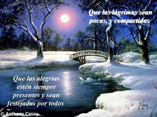 Que las lágrimas sean
pocas, y compartidas
Que las lágrimas sean
pocas, y compartidas
Que las alegrías
estén siempre
presentes y sean
festejadas por todos
 