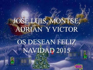JOSE LUIS, MONTSE,
ADRIÁN Y VICTOR
OS DESEAN FELIZ
NAVIDAD 2015
 