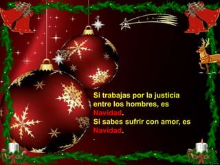 Si trabajas por la justicia
entre los hombres, es
Navidad.
Si sabes sufrir con amor, es
Navidad.
.
 