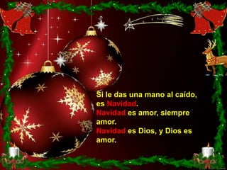 Si le das una mano al caído,
es Navidad.
Navidad es amor, siempre
amor.
Navidad es Dios, y Dios es
amor.
 