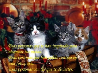 Esas personas que te han inspirado para alcanzar tus metas.  Esas personas que han salido contigo en una fotografía.  Esas personas con las que te diviertes.   