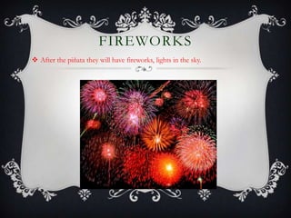 FIREWORKS
 After the piñata they will have fireworks, lights in the sky.
 