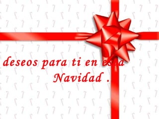 Mis deseos para ti en esta Navidad …