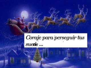 Coraje para perseguir tus sueños …